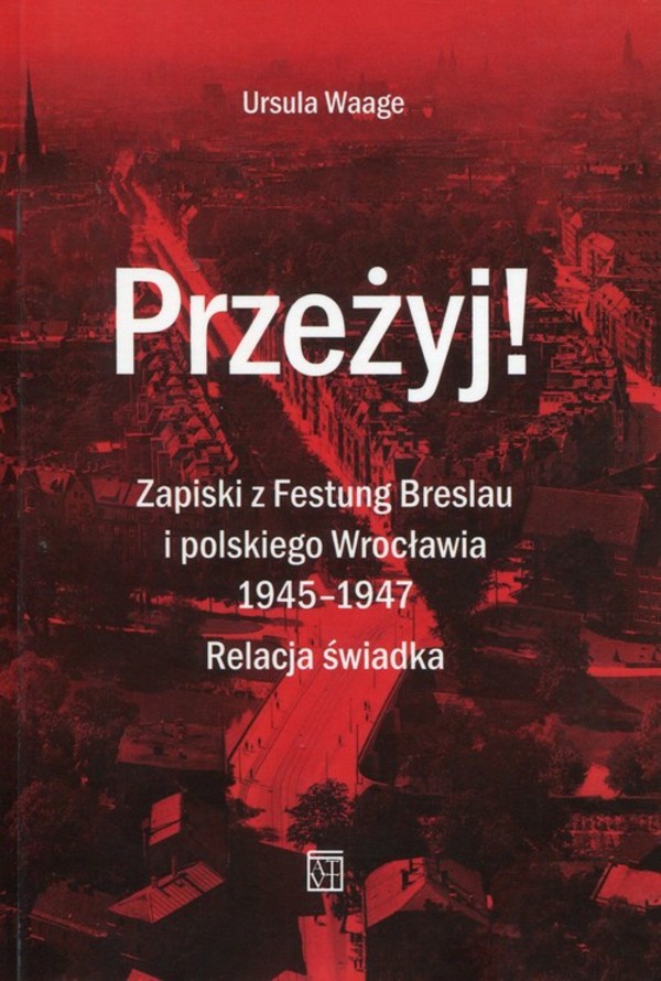 Przeżyj Zapiski z Festung Breslau i polskiego Wrocławia 1945-1947. Realacja świadka
