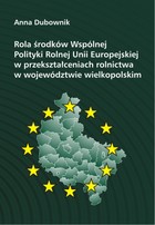 Rola środków Wspólnej Polityki Rolnej Unii Europejskiej w przekształceniach rolnictwa w województwie wielkopolskim