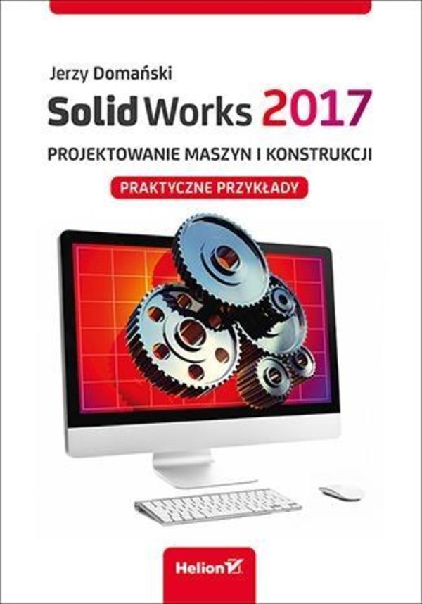SolidWorks 2017. Projektowanie maszyn i konstrukcji Praktyczne przykłady