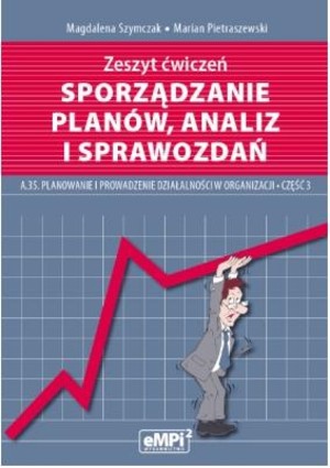 Sporządzanie planów, analiz i sprawozdań. A.35. Planowanie i prowadzenie działalności w organizacji. Zeszyt ćwiczeń. Część 3