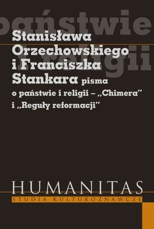 Stanisława Orzechowskiego i Franciszka Stankara pisma o państwie i religii `Chimera` i `Reguły reformacji`