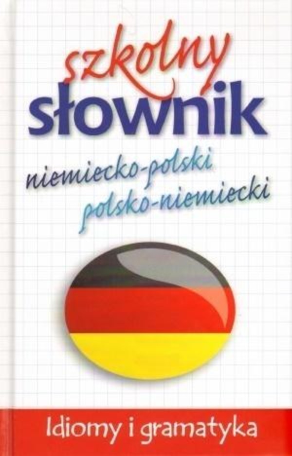Szkolny słownik niemiecko - polski, polsko - niemiecki. Idiomy i gramatyka