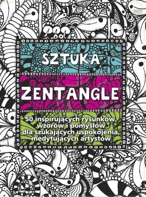 Sztuka Zentangle 50 inspirujących rysunków, wzorów i pomysłów dla szukających ukojenia, medytujących artystów