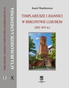 Templariusze i joannici w biskupstwie lubuskim (XIII-XVI w.) ACTA HUMANISTICA GNESNENSIA 10