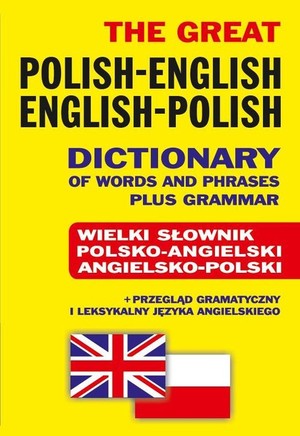 The Great Polish-English English-Polish Dictionary of Words and Phrases plus Grammar / Wielki słownik polsko-angielski angielsko-polski + przegląd gramatyczny i leksykalny języka angielskiego