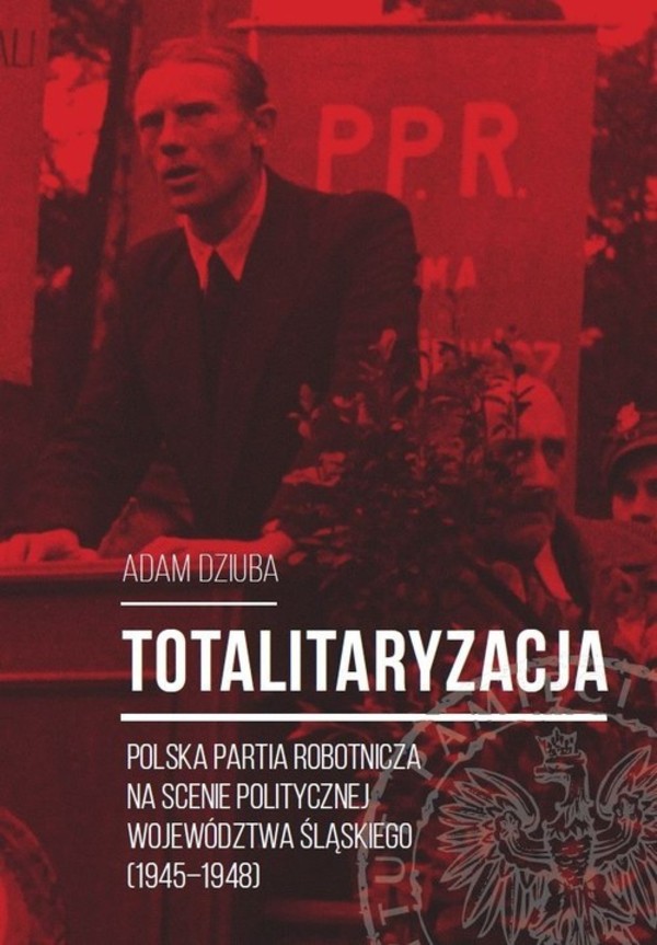 Totalitaryzacja Polska Partia Robotnicza na scenie politycznej województwa śląskiego (1945-1948)