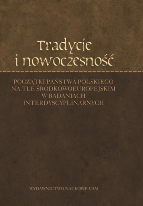 Tradycje i nowoczesność Początki państwa polskiego na tle środkowoeuropejskim w badaniach interdyscyplinarnych