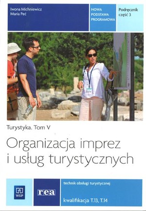 Turystyka Tom 5. Organizacja imprez i usług turystycznych. Podręcznik część 3. technik obsługi turystycznej Kwalifikacja T.13 i T.14