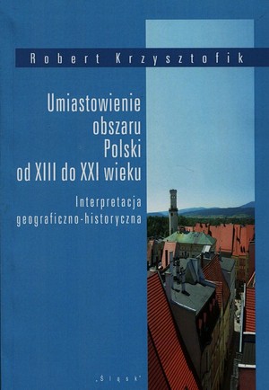 Umiastowienie obszaru Polski od XIII do XXI wieku Interpretacja geograficzno-historyczna