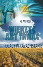 Wierzyć aby trwać. Polacy w Kazachstanie - pdf