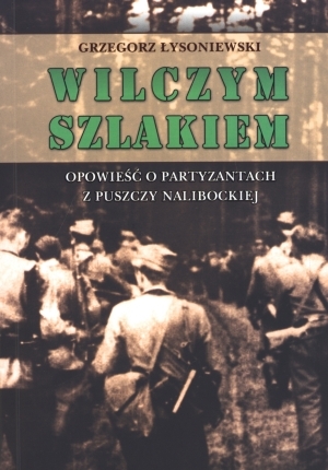 Wilczym szlakiem Opowieść o partyzantach z Puszczy Nalibockiej