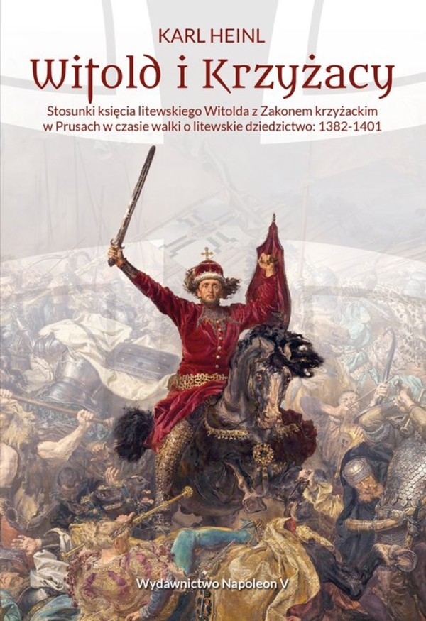 Witold i Krzyżacy Stosunki księcia litewskiego Witolda z zakonem krzyżackim w Prusach w czasie walki o litewskie dziedzictwo (1382-1401)