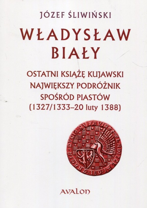 Władysław Biały Ostatni książę kujawski Największy podróżnik spośród Piastów (1327/1333 - 20 luty 1388)