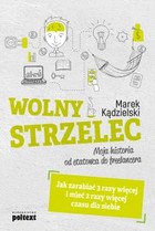 Wolny strzelec. Jak zarabiać 3 razy więcej i mieć 2 razy więcej czasu dla siebie. Moja historia od etatowca do freelancera