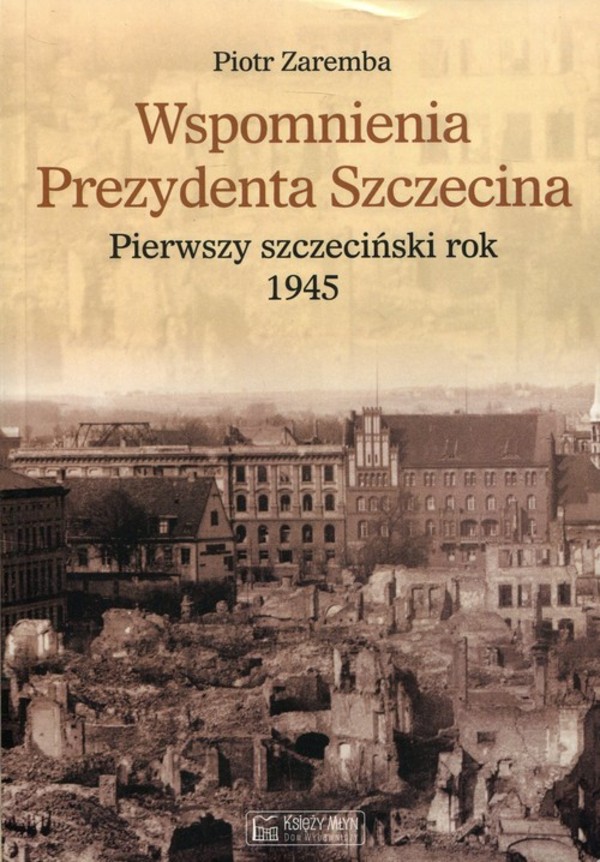 Wspomnienia Prezydenta Szczecina Pierwszy szczeciński rok 1945