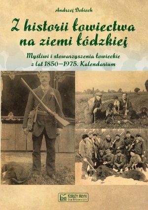 Z historii łowiectwa na ziemi łódzkiej Myśliwi i stowarzyszenia łowieckie z lat 1850-1975