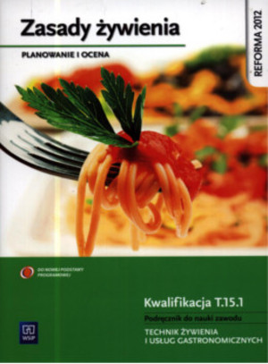 Zasady żywienia. Planowanie i ocena. Kwalifikacja T.15.1 Podręcznik do nauki zawodu technik żywienia i usług gastronomicznych