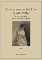 Życie prywatne Polaków w XIX w. `Portret kobiecy` Polki w realiach epoki Tom 1