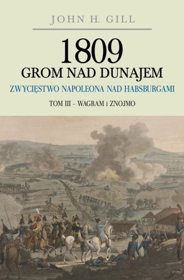1809 Grom nad Dunajem Zwycięstwa Napoleona nad Habsurgami Tom 3: Wagram i Znojmo