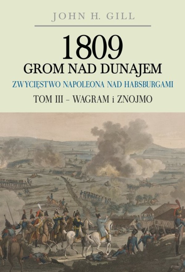 1809 Grom nad Dunajem Zwycięstwa Napoleona nad Habsurgami Tom 3: Wagram i Znojmo