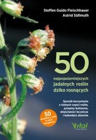 50 najpopularniejszych roślin dziko rosnących - pdf Sposób korzystania z różnych części roślin, przepisy kulinarne, właściwości lecznicze i kalendarz zbiorów