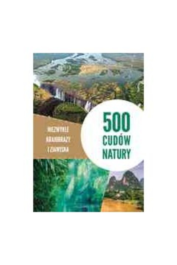 500 cudów natury Malownicze krajobrazy i fascynujące zjawiska