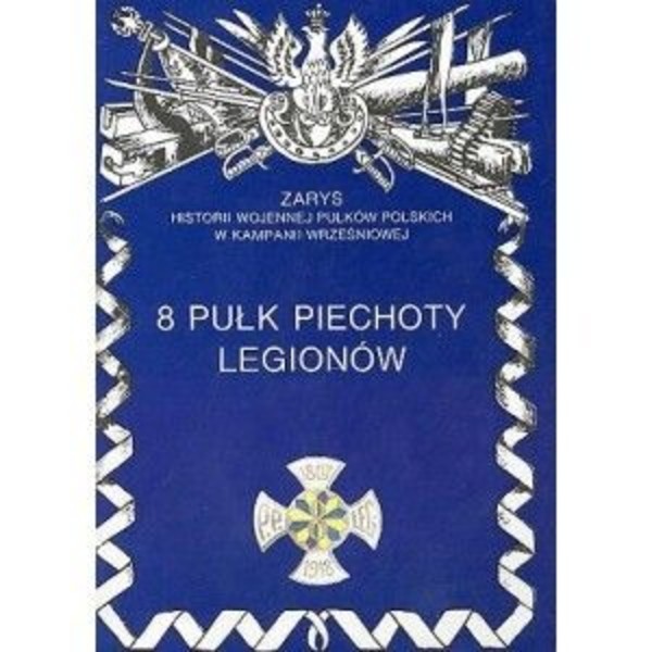 8 Pułk Piechoty Legionów Zarys Historii Wojennej Pułków Polskich w Kampanii Wrześniowej