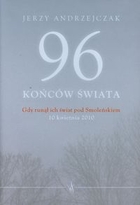 96 końców świata Gdy runął ich świat pod Smoleńskiem 10 kwietnia 2010