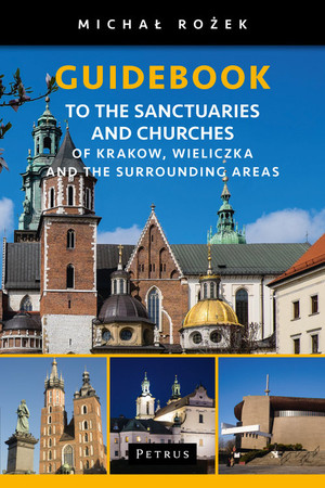 A Pilgrim`s Guidebook to the Sanctuaries and Churches of Krakow, Wieliczka and the Surrounding Areas