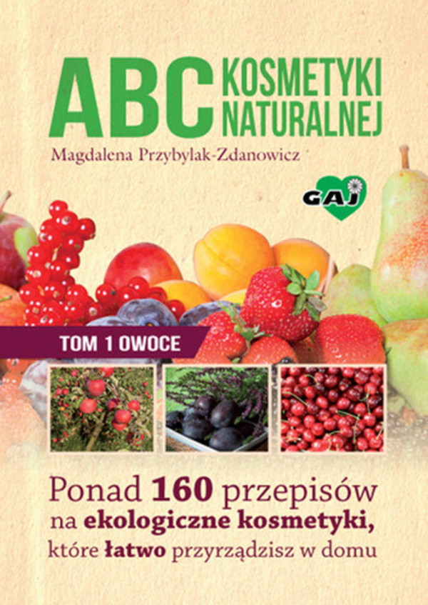 ABC kosmetyki naturalnej. Tom 1: Owoce Ponad 160 przepisów na ekologiczne kosmetyki, które łatwo przyrządzisz w domu