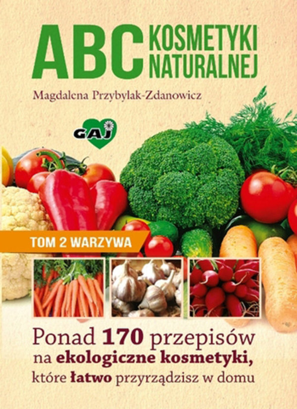 ABC kosmetyki naturalnej. Tom 2: Warzywa Ponad 170 przepisów na ekologiczne kosmetyki, które łatwo przyrządzisz w domu