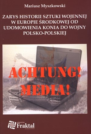 ACHTUNG! MEDIA! Zarys historii sztuki wojennej w Europie środkowej od udomowienia konia do wojny polsko-polskiej