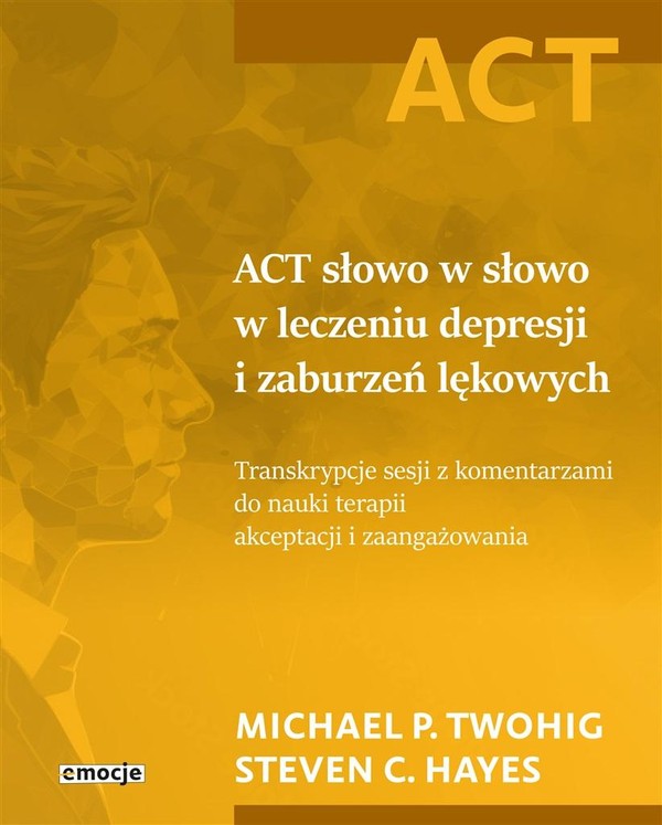 ACT słowo w słowo w leczeniu depresji i zaburzeń lękowych Transkrypcje sesji z komentarzami do nauki terapii akceptacji i zaangażowania