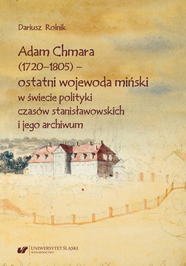 Adam Chmara (1720—1805) — ostatni wojewoda miński w świecie polityki czasów stanisławowskich i jego archiwum - pdf
