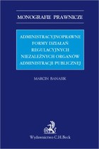 Administracyjnoprawne formy działań regulacyjnych niezależnych organów administracji publicznej - pdf