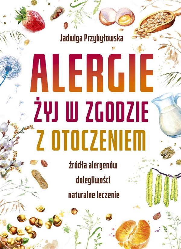 Alergie. Żyj w zgodzie z otoczeniem Źródła alergenów, dolegliwości, naturalne leczenie