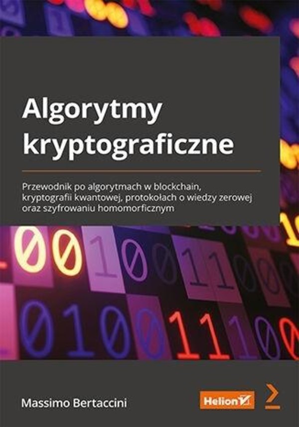 Algorytmy kryptograficzne Przewodnik po algorytmach w blockchain, kryptografii kwantowej, protokołach o wiedzy zerowej oraz szyfrowaniu homomorficznym