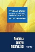 Anatomia polityki historycznej - pdf Studia i szkice z badań nad pamięcią zbiorową w Polsce w XX i XXI wieku Tom 2