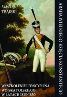 Okładka:Armia Wielkiego Księcia Konstantego. Wyszkolenie i dyscyplina Wojska Polskiego w latach 1815-1830 