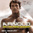 Arnold Schwarzenegger bez cenzury Prawdziwa biografia legendy sportu i filmu