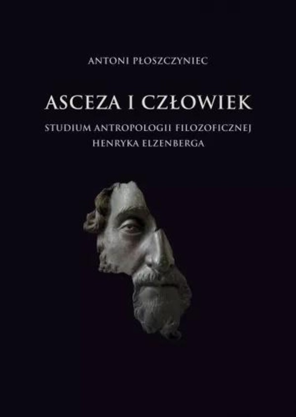 Asceza i człowiek: Studium antropologii filozoficznej Henryka Elzenberga