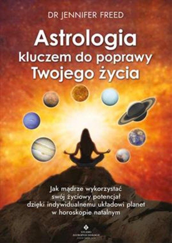 Astrologia kluczem do poprawy Twojego życia Jak mądrze wykorzystać swój życiowy potencjał dzięki indywidualnemu układowi planet w horoskopie natalnym
