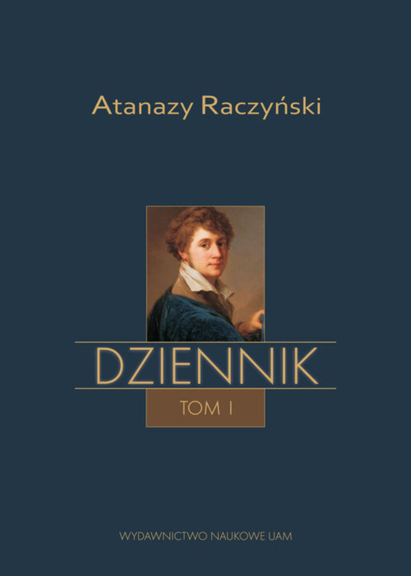 Atanazy Raczyński. Dziennik Tom 1: Wspomnienia z dzieciństwa oraz Dziennik 1808-1830