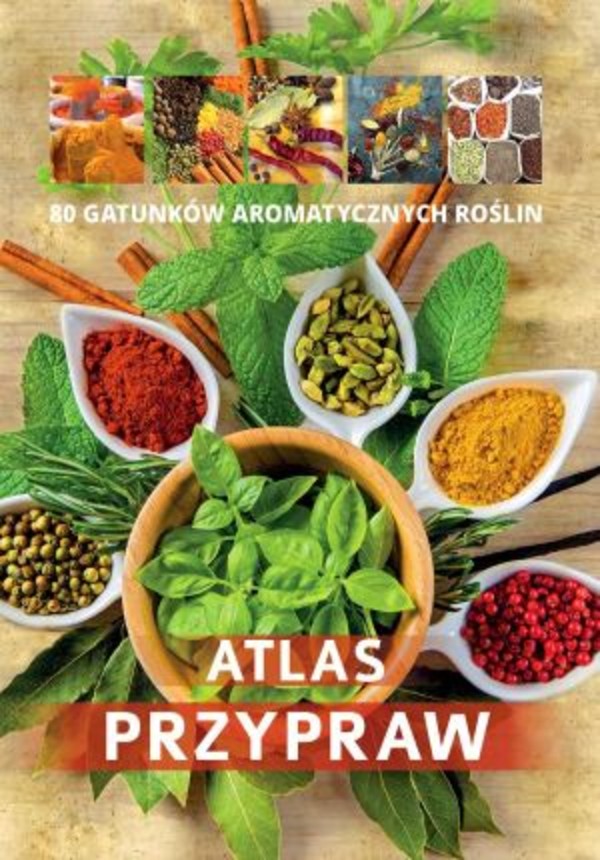 Atlas przypraw 80 gatunków aromatycznych roślin