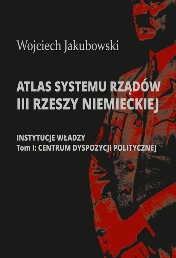 Atlas systemu rządów III Rzeszy Niemieckiej Instytucje władzy Tom I: Centrum dyspozycji politycznej