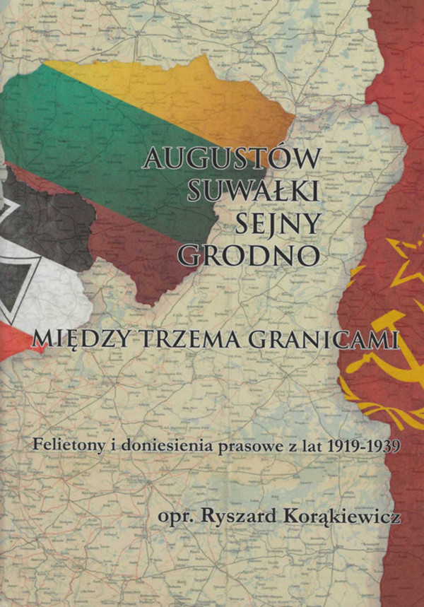 Augustów Suwałki Sejny Grodno Między trzema granicami Felietony o doniesienia prasowe z lat 1919-1939