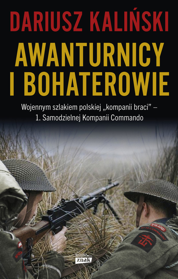 Awanturnicy i bohaterowie Wojennym szlakiem polskiej kompanii braci - 1. Samodzielnej Kompanii Commando