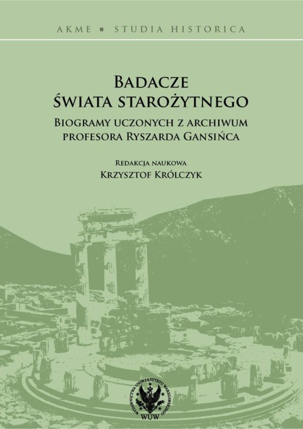 Badacze świata starożytnego Biogramy uczonych z archiwum profesora Ryszarda Gansińca