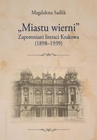 Okładka:\'Miastu wierni\'. Zapomniani literaci Krakowa (1898-1939) 