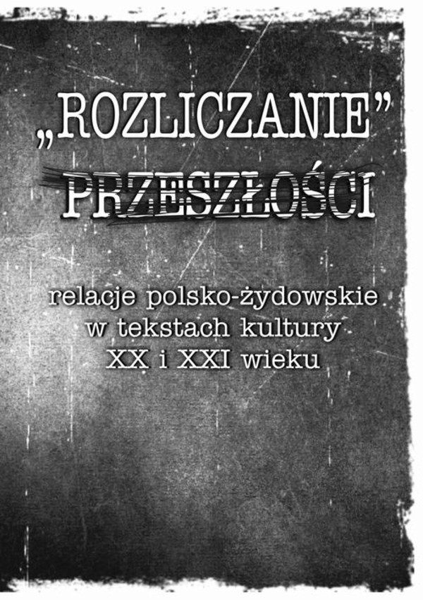 Rozliczanie przeszłości: relacje polsko-żydowskie w tekstach kultury XX i XXI wieku - pdf